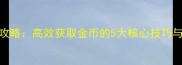 王者荣耀离线挂机攻略高效获取金币的5大核心技巧与赛季更新应对指南