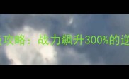 龙腾传世战士职业保姆级攻略战力飙升300的逆天玩法与装备搭配指南