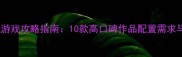 日本电脑单机游戏攻略指南10款高口碑作品配置需求与通关技巧全