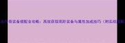 小志传奇装备搭配全攻略高效获取高阶装备与属性加成技巧附实战图解