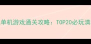 重新解读主机单机游戏通关攻略TOP20必玩清单与高分游戏全