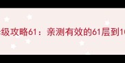 100层通关保姆级攻略61亲测有效的61层到100层进阶技巧