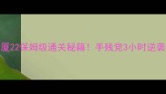 逃离大厦22保姆级通关秘籍手残党3小时逆袭全攻略