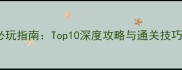 4399冒险单机游戏必玩指南Top10深度攻略与通关技巧含隐藏彩蛋全