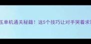 方世玉单机通关秘籍这5个技巧让对手哭着求饶