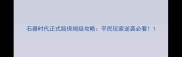 石器时代正式版保姆级攻略平民玩家逆袭必看