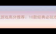 手机单机游戏高分推荐10款经典必玩攻略大全