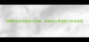神雕侠侣手游最新全攻略保姆级元素搭配与养成指南