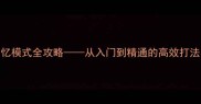 宣告者2幻忆模式全攻略从入门到精通的高效打法与隐藏技巧