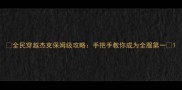 全民穿越杰克保姆级攻略手把手教你成为全服第一
