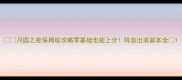 月圆之夜保姆级攻略零基础也能上分阵容出装副本全