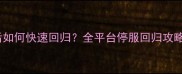 梦想世界停服79天后如何快速回归全平台停服回归攻略与速通技巧大公开