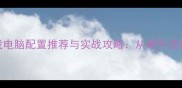 建设类单机游戏电脑配置推荐与实战攻略从硬件选购到游戏技巧全