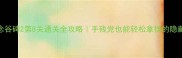 纪念谷碑2第8关通关全攻略手残党也能轻松拿捏的隐藏技巧