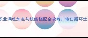 镇魔曲同仇职业满级加点与技能搭配全攻略输出循环生存技巧流派