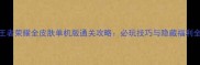 王者荣耀全皮肤单机版通关攻略必玩技巧与隐藏福利全