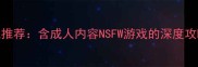 必玩单机游戏推荐含成人内容NSFW游戏的深度攻略与避坑指南