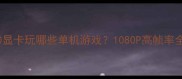 GTX750显卡玩哪些单机游戏1080P高帧率全攻略