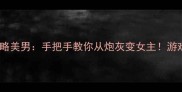 女配逆袭攻略美男手把手教你从炮灰变女主游戏攻略必看
