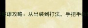王者荣耀全能型英雄攻略从出装到打法手把手教你成为峡谷王者