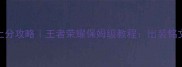 李元芳上分攻略王者荣耀保姆级教程出装铭文连招全