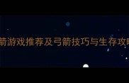 暗影箭手弓箭玩法全单机弓箭游戏推荐及弓箭技巧与生存攻略附装备制作与地图指南