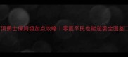 尼罗河勇士保姆级加点攻略零氪平民也能逆袭全图鉴