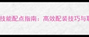 怪物世界最新技能配点指南高效配装技巧与职业专属方案