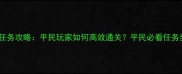 最新全流程详解王国纪元任务攻略平民玩家如何高效通关平民必看任务奖励获取与资源规划指南