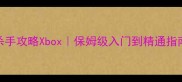 杀手攻略Xbox保姆级入门到精通指南