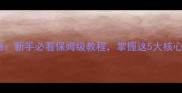 幻境征途系统攻略新手必看保姆级教程掌握这5大核心机制轻松上分
