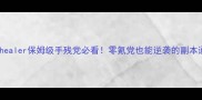 快穿攻略healer保姆级手残党必看零氪党也能逆袭的副本通关指南