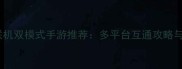 最新单机联机双模式手游推荐多平台互通攻略与避坑指南