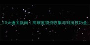 10天通关指南高难度物资收集与对抗技巧全