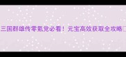 三国群雄传零氪党必看元宝高效获取全攻略