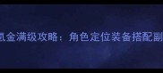 XHero零氪金满级攻略角色定位装备搭配副本通关全
