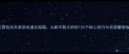单机冒险闯关类游戏通关秘籍从新手到大师的120个核心技巧与资源管理指南