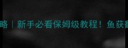 星露谷物语钓鱼攻略新手必看保姆级教程鱼获翻倍技巧大公开