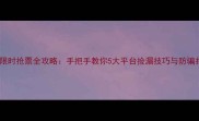 游戏限时抢票全攻略手把手教你5大平台捡漏技巧与防骗指南