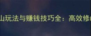 问道修山玩法与赚钱技巧全高效修山指南