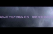 奇迹暖暖44公主级S攻略保姆级零氪也能速通隐藏奖励