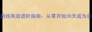 新手必看游戏高效进阶指南从零开始30天成为宗师玩家