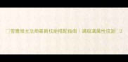 雪鹰领主法师最新技能搭配指南满级满属性流派