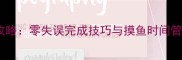 高效通关安托线任务保姆级攻略零失误完成技巧与摸鱼时间管理指南附隐藏道具收集