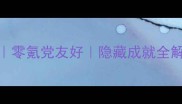 道友请留步14天保姆级攻略零氪党友好隐藏成就全解锁手残党也能轻松通关