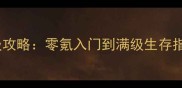 多人单机生存手机游戏保姆级攻略零氪入门到满级生存指南附最新版本核心玩法