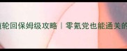 神仙道六道轮回保姆级攻略零氪党也能通关的隐藏技巧