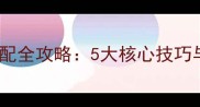 我叫MT2装备打造与阵容搭配全攻略5大核心技巧与进阶指南附实战阵容