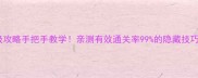 游戏保姆级攻略手把手教学亲测有效通关率99的隐藏技巧大公开