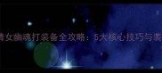 新手必看倩女幽魂打装备全攻略5大核心技巧与装备搭配指南
